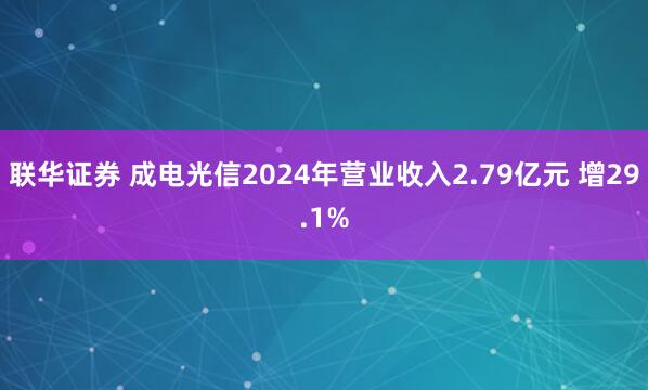 联华证券 成电光信2024年营业收入2.79亿元 增29.1%