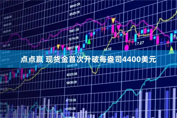 点点赢 现货金首次升破每盎司4400美元