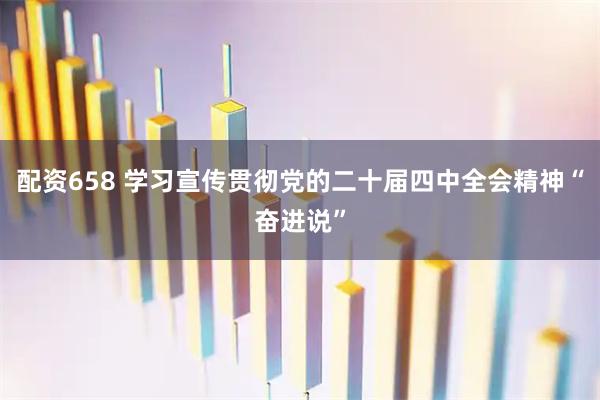 配资658 学习宣传贯彻党的二十届四中全会精神“奋进说”