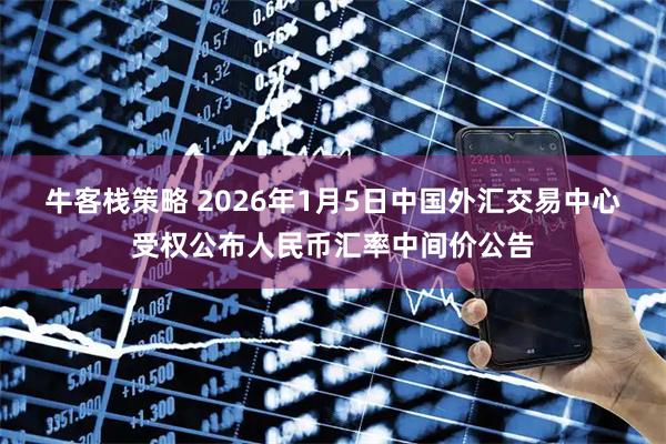 牛客栈策略 2026年1月5日中国外汇交易中心受权公布人民币汇率中间价公告