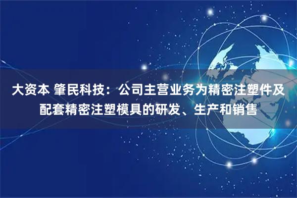 大资本 肇民科技：公司主营业务为精密注塑件及配套精密注塑模具的研发、生产和销售