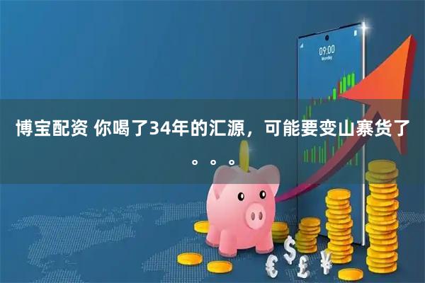 博宝配资 你喝了34年的汇源，可能要变山寨货了。。。