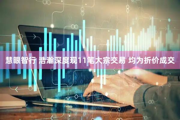 慧眼智行 浩瀚深度现11笔大宗交易 均为折价成交